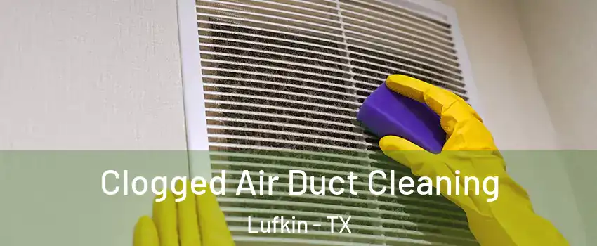  Clogged Air Duct Cleaning Lufkin - TX