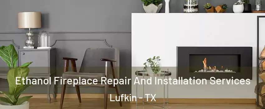  Ethanol Fireplace Repair And Installation Services Lufkin - TX