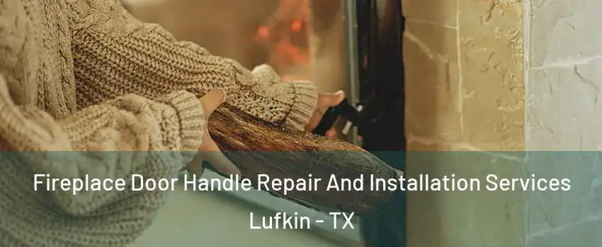  Fireplace Door Handle Repair And Installation Services Lufkin - TX