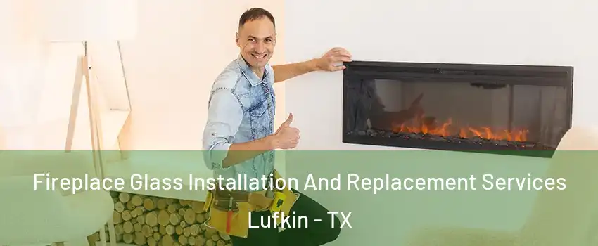  Fireplace Glass Installation And Replacement Services Lufkin - TX