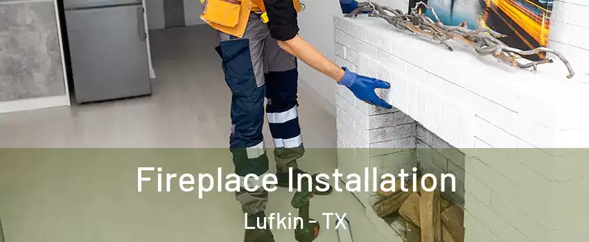  Fireplace Installation Lufkin - TX