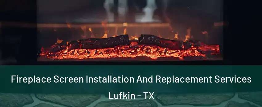  Fireplace Screen Installation And Replacement Services Lufkin - TX