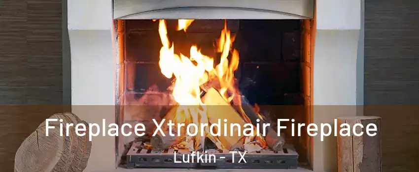  Fireplace Xtrordinair Fireplace Lufkin - TX