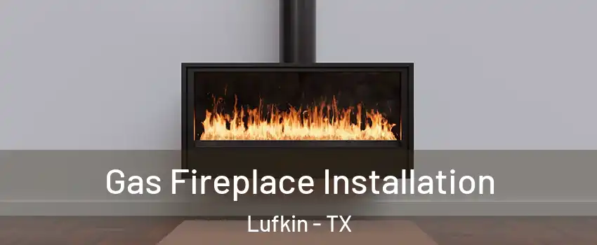  Gas Fireplace Installation Lufkin - TX