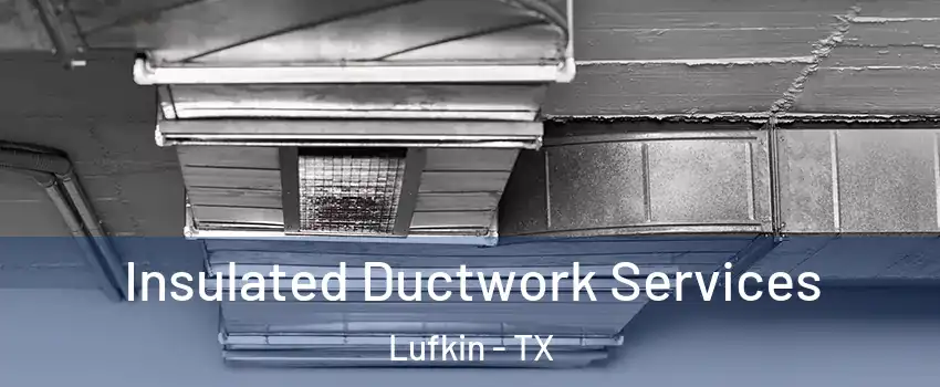  Insulated Ductwork Services Lufkin - TX