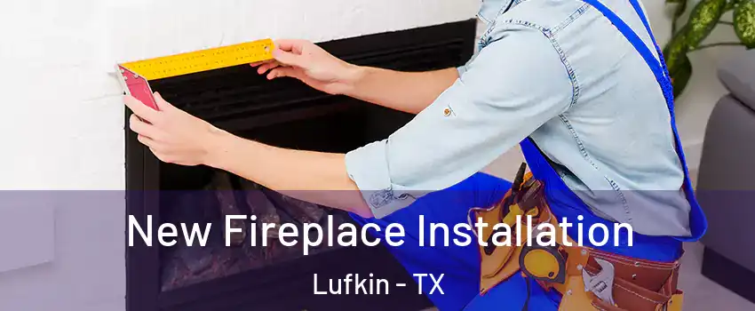  New Fireplace Installation Lufkin - TX