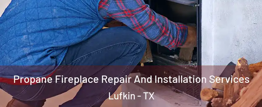  Propane Fireplace Repair And Installation Services Lufkin - TX