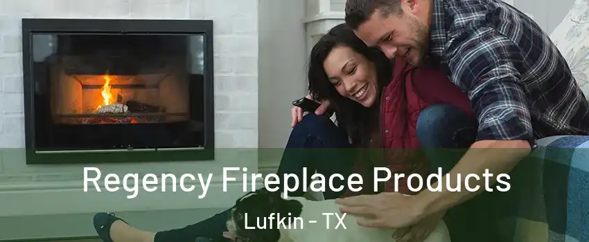  Regency Fireplace Products Lufkin - TX