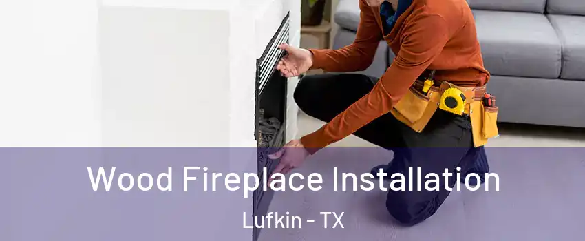  Wood Fireplace Installation Lufkin - TX