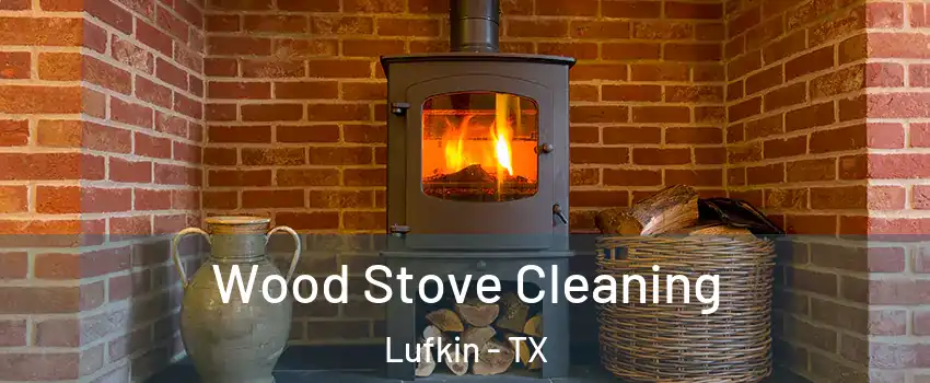  Wood Stove Cleaning Lufkin - TX